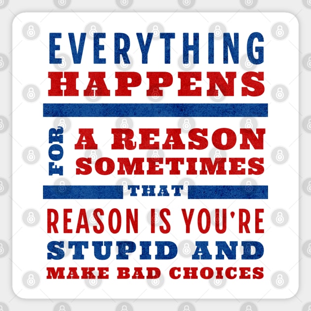 Everything happens for a reason, sometimes that reason is you're stupid and make bad choices Sticker by BodinStreet